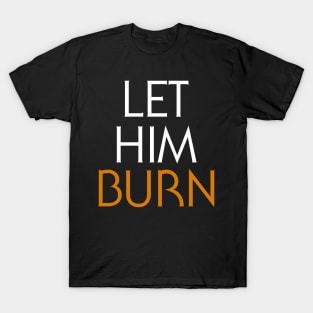 LET HIM BURN T-Shirt